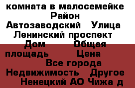комната в малосемейке › Район ­ Автозаводский › Улица ­ Ленинский проспект › Дом ­ 24 › Общая площадь ­ 55 › Цена ­ 620 000 - Все города Недвижимость » Другое   . Ненецкий АО,Чижа д.